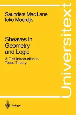 Sheaves in Geometry and Logic: A First Introduction to Topos Theory by Saunders Mac Lane, Ieke Moerdijk