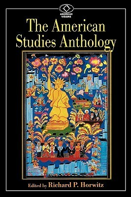 The American Studies Anthology by Richard P. Horwitz, Richard P. Horwitz, Richard P., Horwitz