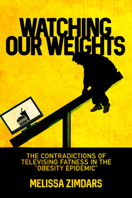 Watching Our Weights: The Contradictions of Televising Fatness in the "obesity Epidemic" by Melissa Zimdars