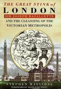 The Great Stink Of London: Sir Joseph Bazalgette And The Cleansing Of The Victorian Capital by Joseph Balgette, Stephen Halliday