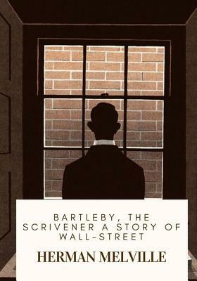 Bartleby, the Scrivener A Story of Wall-Street by Herman Melville