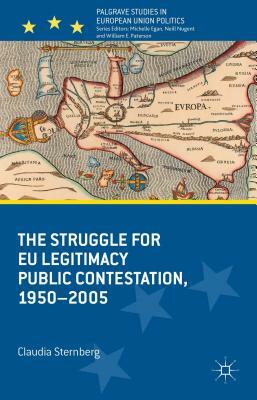 The Struggle for Eu Legitimacy: Public Contestation, 1950-2005 by Claudia Sternberg