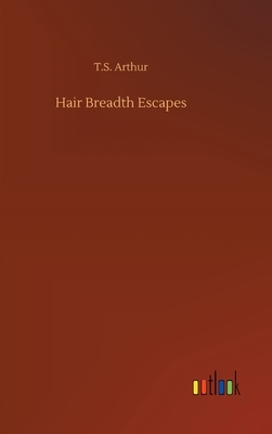 Hair Breadth Escapes by T. S. Arthur