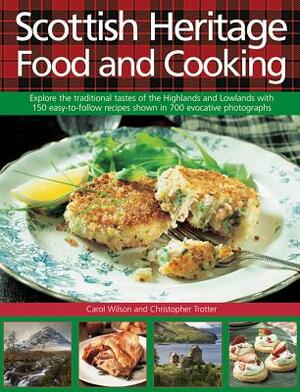 Scottish Heritage Food and Cooking: Explore the Traditional Tastes of the Highlands and Lowlands with 150 Easy-To-Follow Recipes Shown in 700 Evocativ by Christopher Trotter, Carol Wilson