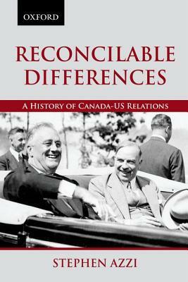 Reconcilable Differences: A History of Canada-Us Relations by Stephen Azzi