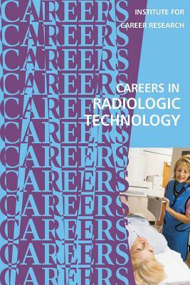 Careers in Radiologic Technology by Institute for Career Research