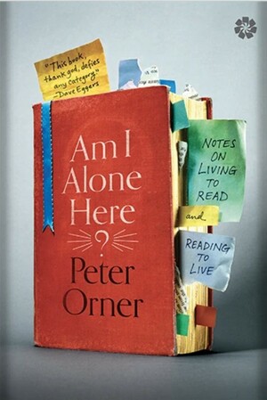 Am I Alone Here?: Notes on Living to Read and Reading to Live by Peter Orner