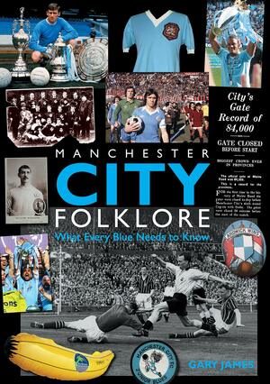 Manchester City Folklore: What Every Blue Needs to Know by Gary James