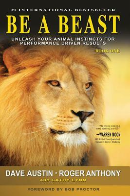 Be A Beast: Unleash Your Animal Instincts for Performance Driven Results by Roger Anthony, Dave Austin, Cathy Lynn