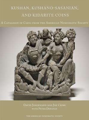 Kushan, Kushano-Sasanian, and Kidarite Coins: A Catalogue of Coins from the American Numismatic Society by David Jongeward, Joe Cribb