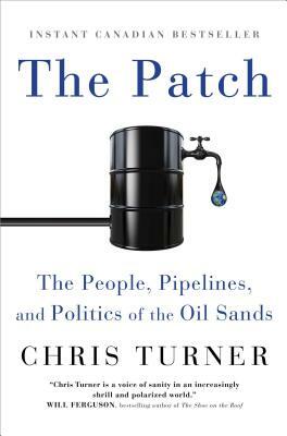 The Patch: The People, Pipelines, and Politics of the Oil Sands by Chris Turner