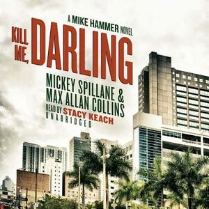 Kill Me, Darling: A Mike Hammer Novel by Mickey Spillane, Max Allan Collins