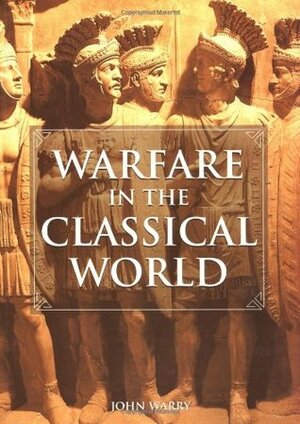 Warfare in the Classical World: An Illustrated Encyclopedia of Weapons, Warriors, and Warfare in the Ancient Civilizations of Greece and Rome by Phillip de ste. Croix, John Warry