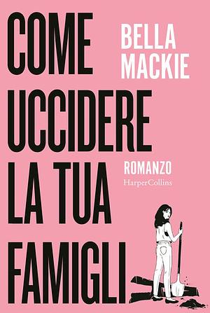 Come uccidere la tua famiglia by Bella Mackie