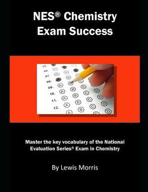 NES Chemistry Exam Success: Master the Key Vocabulary of the National Evaluation Series Exam in Chemistry by Lewis Morris