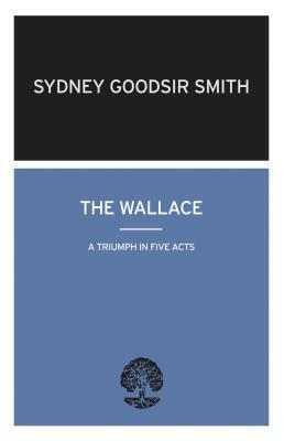 The Wallace: A Triumph in Five Acts by Sydney Goodsir Smith