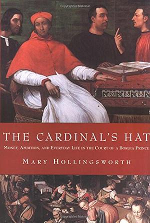 The Cardinal's Hat: Money, Ambition, and Everyday Life in the Court of a Borgia Prince by Mary Hollingsworth