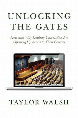 Unlocking the Gates: How and Why Leading Universities Are Opening Up Access to Their Courses by Taylor Walsh, William G. Bowen