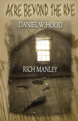 Acre Beyond the Rye by Daniel W. Hood, Richard Manley