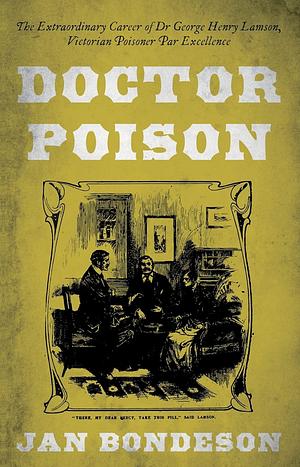 Doctor Poison: The Extraordinary Career of Dr George Henry Lamson, Victorian Poisoner Par Excellence Jan Bondeson by Jan Bondeson