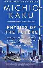 Physics of the Future: How Science Will Shape Human Destiny and Our Daily Lives by the Year 2100 by Michio Kaku