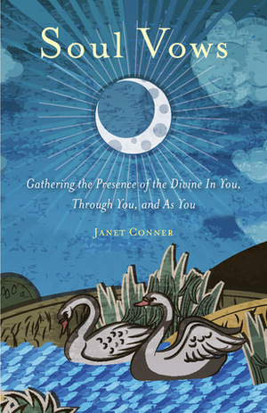Soul Vows: Gathering the Presence of the Divine in You, Through You, and As You by Janet Conner
