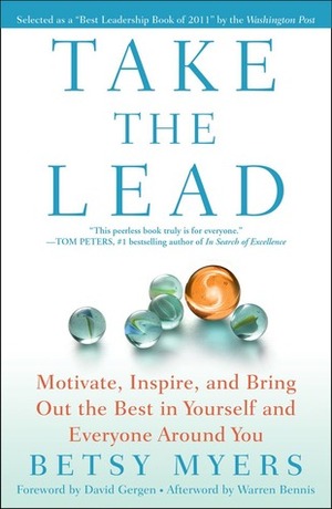 Take the Lead: Motivate, Inspire, and Bring Out the Best in Yourself and Everyone Around You by Betsy Myers, David Gergen, John David Mann