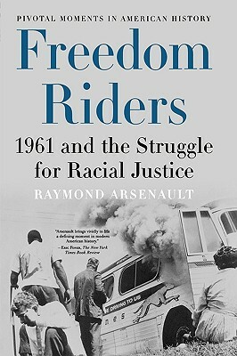 Freedom Riders: 1961 and the Struggle for Racial Justice by Raymond Arsenault