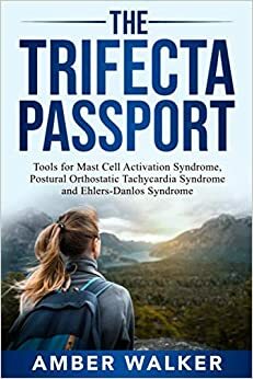 The Trifecta Passport: Tools for Mast Cell Activation Syndrome, Postural Orthostatic Tachycardia Syndrome and Ehlers-Danlos Syndrome by Amber Walker