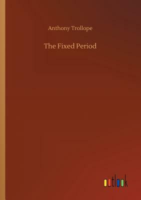 The Fixed Period by Anthony Trollope