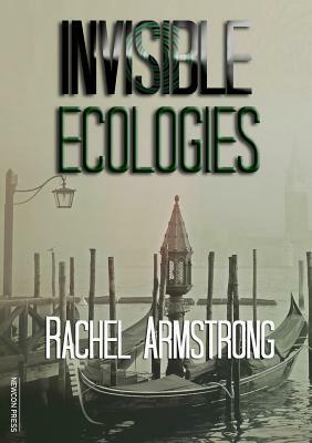 Invisible Ecologies by Rachel Armstrong