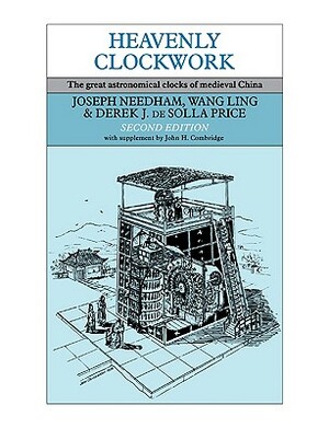 Heavenly Clockwork: The Great Astronomical Clocks of Medieval China by Ling Wang, Derek J. de Solla Price, Joseph Needham