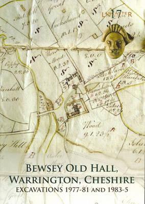 Bewsey Old Hall, Warrington, Cheshire: Excavations 1977-81 and 1983-5 by Jennifer Lewis, Christine Howard-Davis, Richard Heawood