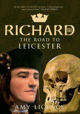 Richard III: The Road to Leicester by Amy Licence
