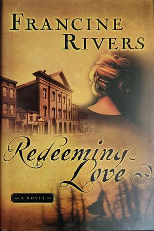 Redeeming Love: A Novel by Francine Rivers, Francine Rivers