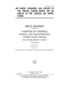 Air traffic congestion and capacity in the Chicago, Illinois region and its effects on the national air traffic system by United States Congress, United States Senate, Committee on Commerce Science (senate)