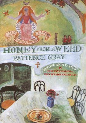 Honey from a Weed: Fasting and Feasting in Tuscany, Catalonia, the Cyclades and Apulia by Patience Gray, Corinna Sargood
