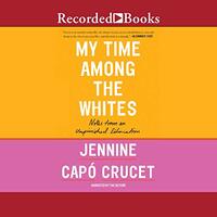 My Time Among the Whites: Notes from an Unfinished Education by Jennine Capó Crucet