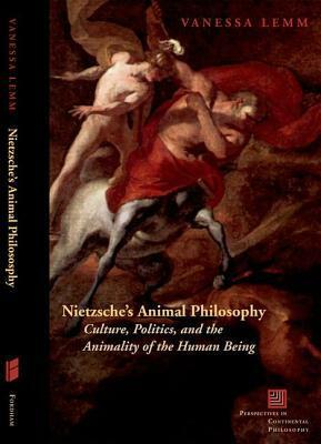 Nietzsche's Animal Philosophy: Culture, Politics, and the Animality of the Human Being by Vanessa Lemm