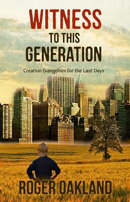 Witness To This Generation: Creation Evangelism for the Last Days by Roger Oakland