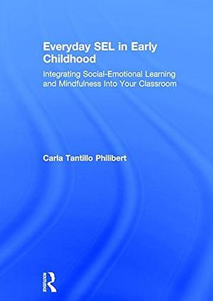 Everyday SEL in Early Childhood: Integrating Social-emotional Learning and Mindfulness Into Your Classroom by Carla Tantillo Philibert