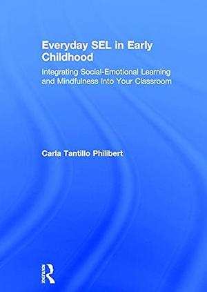 Everyday SEL in Early Childhood: Integrating Social-emotional Learning and Mindfulness Into Your Classroom by Carla Tantillo Philibert