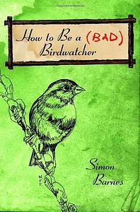 How to Be a Bad Birdwatcher by Simon Barnes
