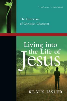 Living Into the Life of Jesus: The Formation of Christian Character by Klaus Issler