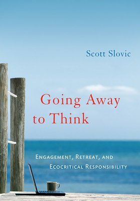 Going Away to Think: Engagement, Retreat, and Ecocritical Responsibility by Scott Slovic
