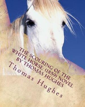 The scouring of the White Horse: (1859) NOVEL by Thomas Hughes by Thomas Hughes
