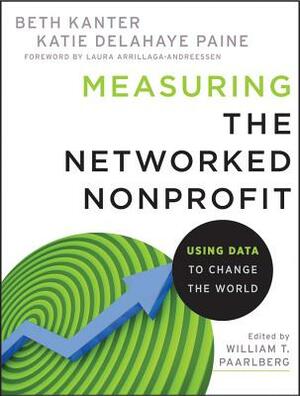 Measuring the Networked Nonprofit: Using Data to Change the World by Beth Kanter, Katie Delahaye Paine