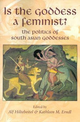 Is the Goddess a Feminist?: The Politics of South Asian Goddesses by Alf Hiltebeitel