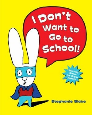 I Don't Want to Go to School! by Stéphanie Blake