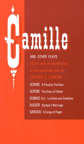 Camille and Other Plays: A Peculiar Position; The Glass of Water; La Dame aux Camélias; Olympe's Marriage; A Scrap of Paper by Émile Augier, Alexandre Dumas fils, Stephen S. Stanton, Victorien Sardou, Eugène Scribe